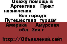 Окажу помощь в Аргентине › Пункт назначения ­ Buenos Aires - Все города Путешествия, туризм » Америка   . Амурская обл.,Зея г.